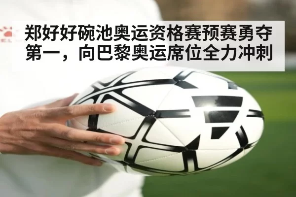 郑好好碗池奥运资格赛预赛勇夺第一，向巴黎奥运席位全力冲刺