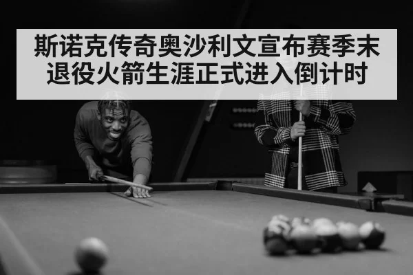 斯诺克传奇奥沙利文宣布赛季末退役火箭生涯正式进入倒计时